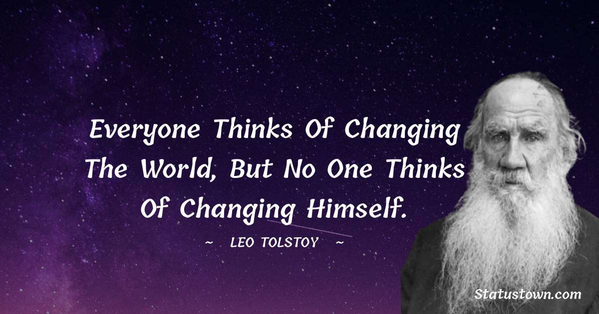 Everyone thinks of changing the world, but no one thinks of changing himself. - Leo Tolstoy quotes