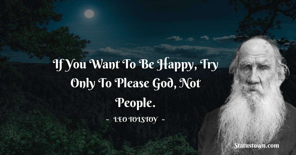 Leo Tolstoy Quotes - If you want to be happy, try only to please God, not people.