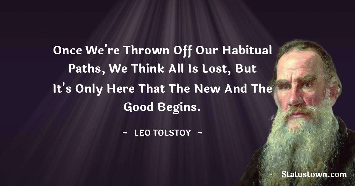 Once we're thrown off our habitual paths, we think all is lost, but it's only here that the new and the good begins.