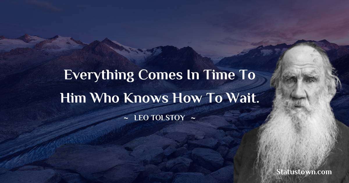 Leo Tolstoy Quotes - Everything comes in time to him who knows how to wait.
