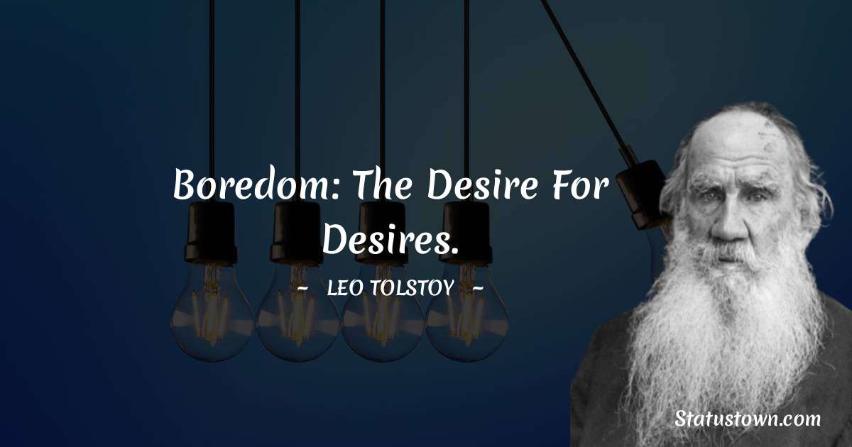 Leo Tolstoy Quotes - Boredom: the desire for desires.