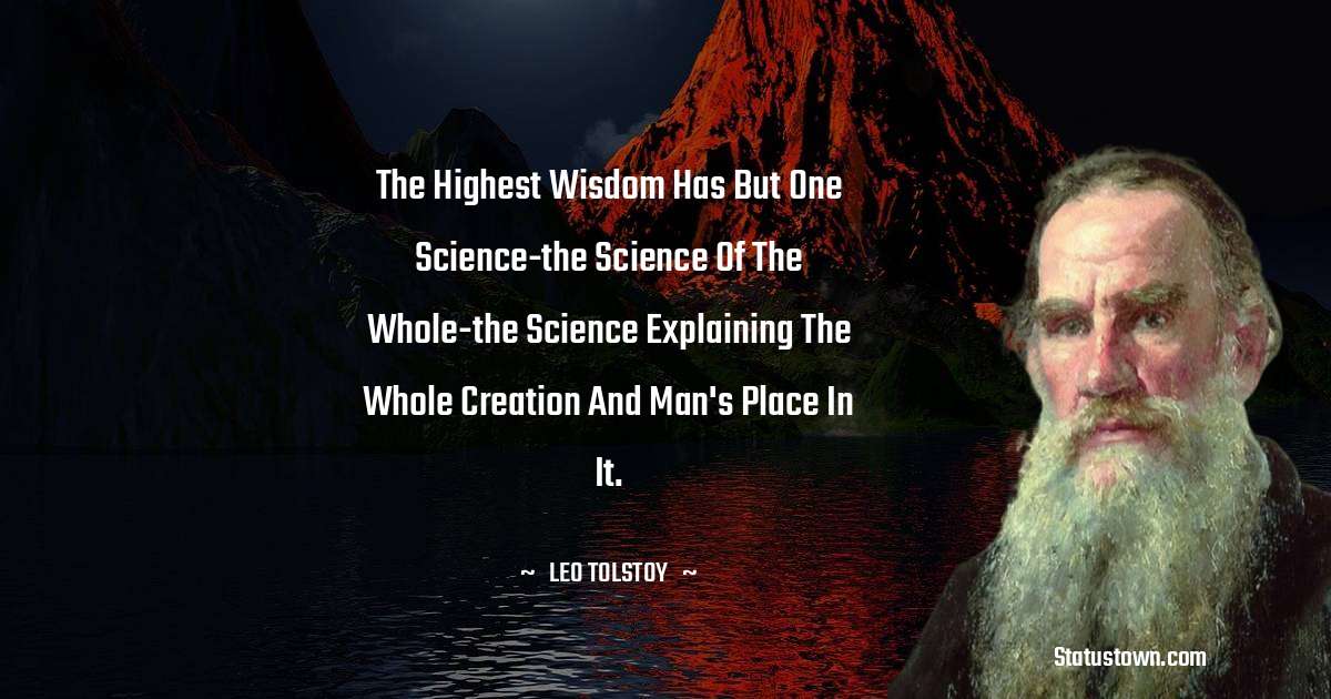 Leo Tolstoy Quotes - The highest wisdom has but one science-the science of the whole-the science explaining the whole creation and man's place in it.
