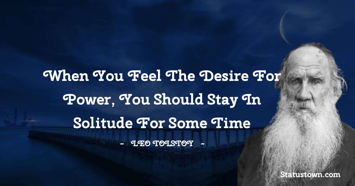 Leo Tolstoy Quotes - When you feel the desire for power, you should stay in solitude for some time