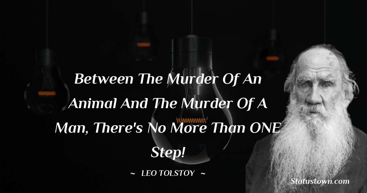 Leo Tolstoy Quotes - Between the murder of an animal and the murder of a man, there's no more than ONE step!
