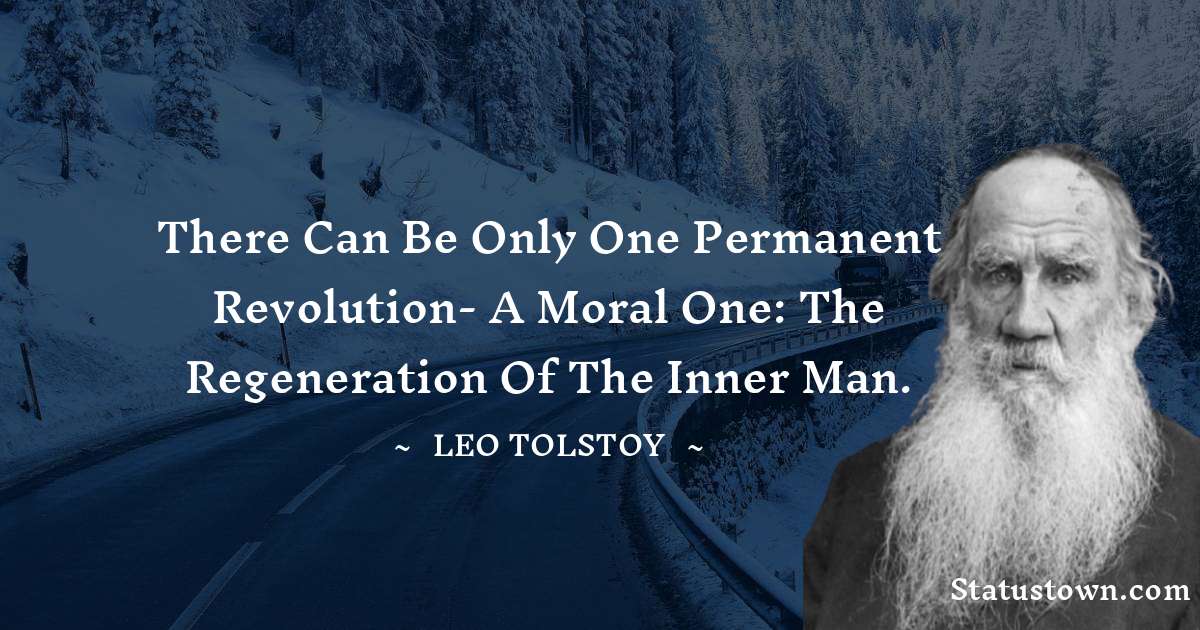 Leo Tolstoy Quotes - There can be only one permanent revolution- a moral one: the regeneration of the inner man.