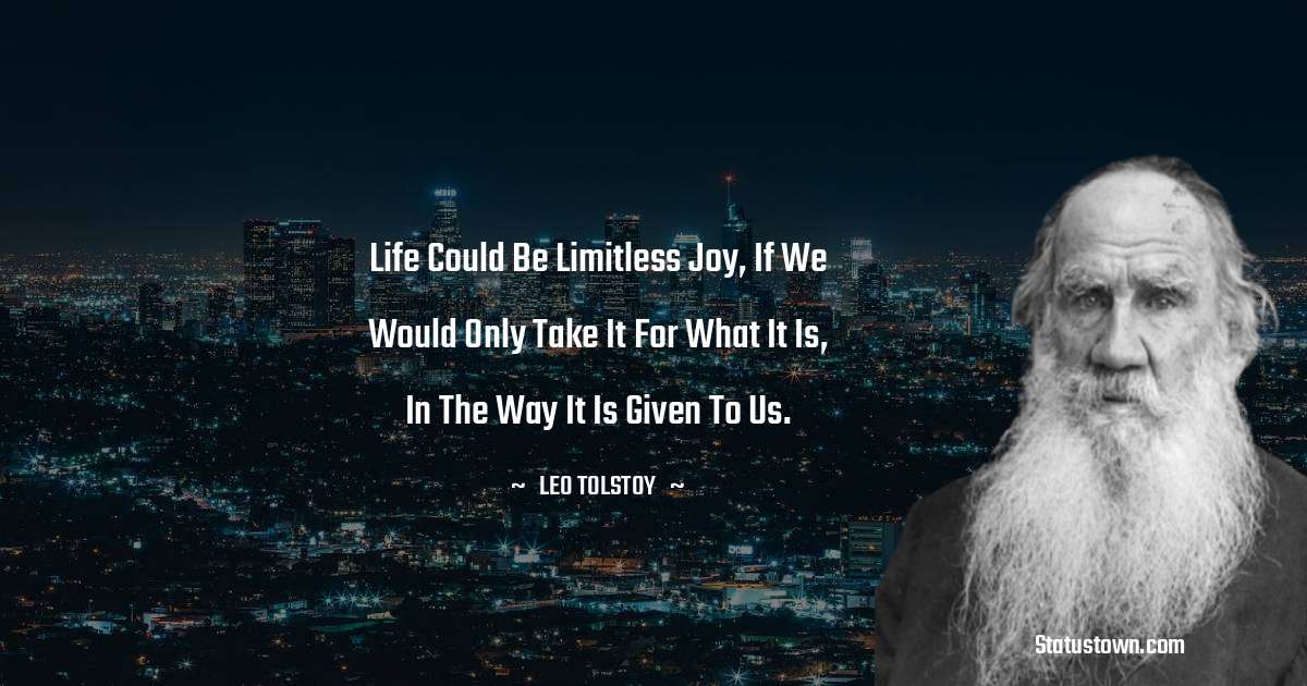 Leo Tolstoy Quotes - Life could be limitless joy, if we would only take it for what it is, in the way it is given to us.