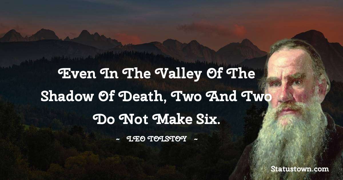 Leo Tolstoy Quotes - Even in the valley of the shadow of death, two and two do not make six.