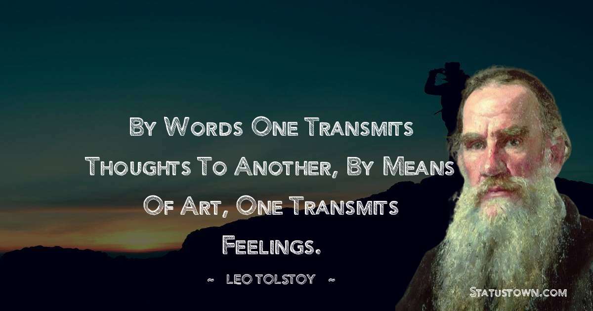 By words one transmits thoughts to another, by means of art, one transmits feelings.