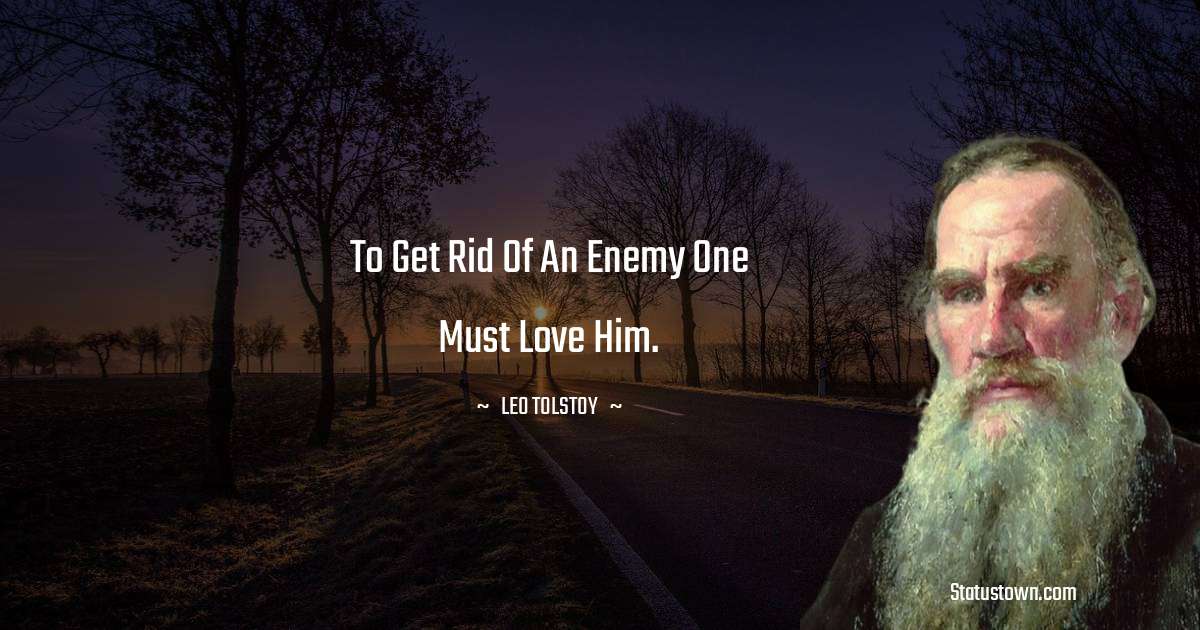 Leo Tolstoy Quotes - To get rid of an enemy one must love him.