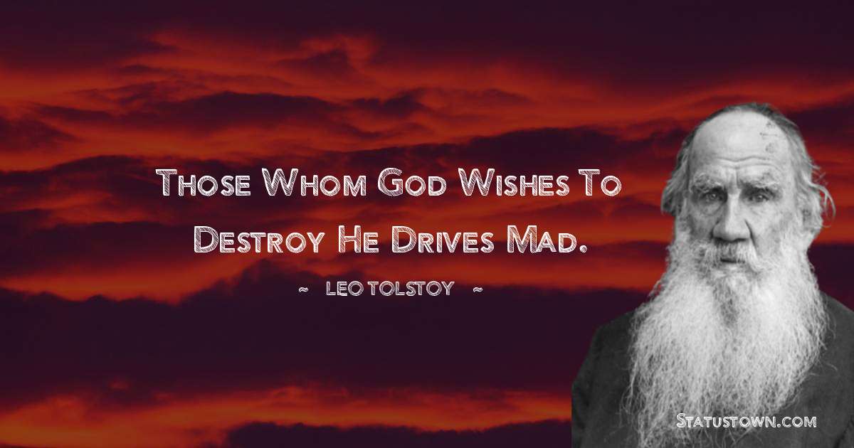 Leo Tolstoy Quotes - Those whom God wishes to destroy he drives mad.