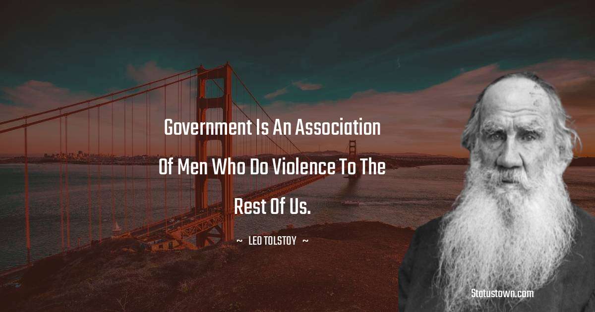Government is an association of men who do violence to the rest of us. - Leo Tolstoy quotes