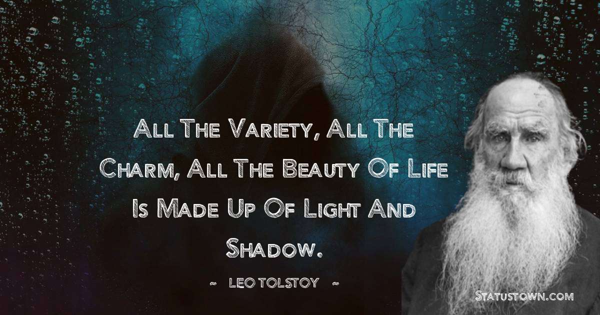 Leo Tolstoy Quotes - All the variety, all the charm, all the beauty of life is made up of light and shadow.