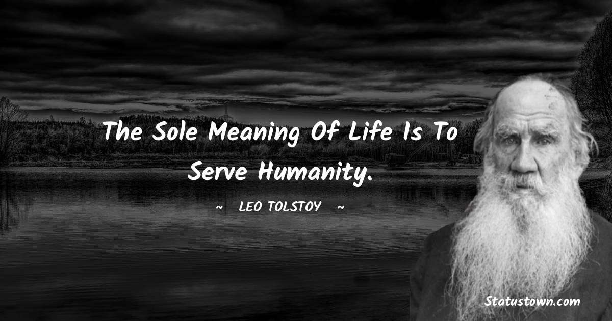 Leo Tolstoy Quotes - The sole meaning of life is to serve humanity.