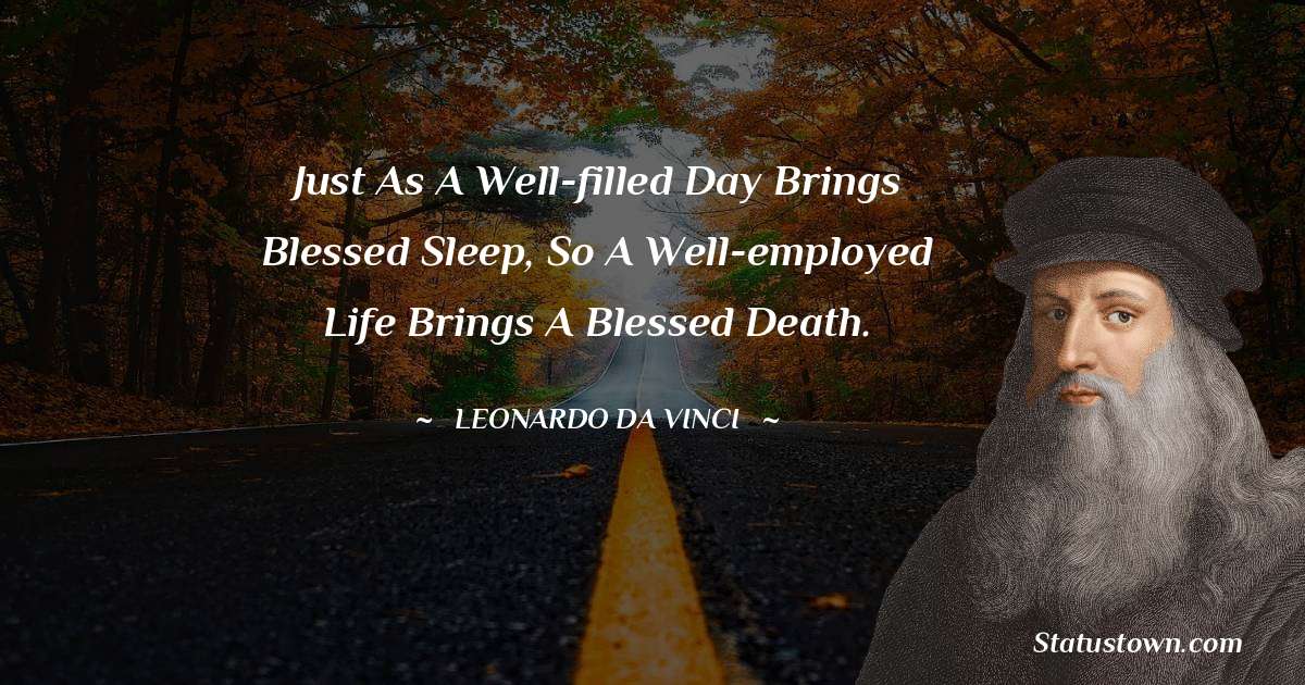 Just as a well-filled day brings blessed sleep, so a well-employed life brings a blessed death. - Leonardo da Vinci  quotes