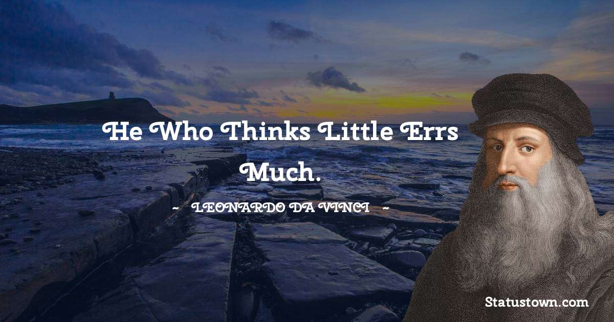 He who thinks little errs much. - Leonardo da Vinci  quotes