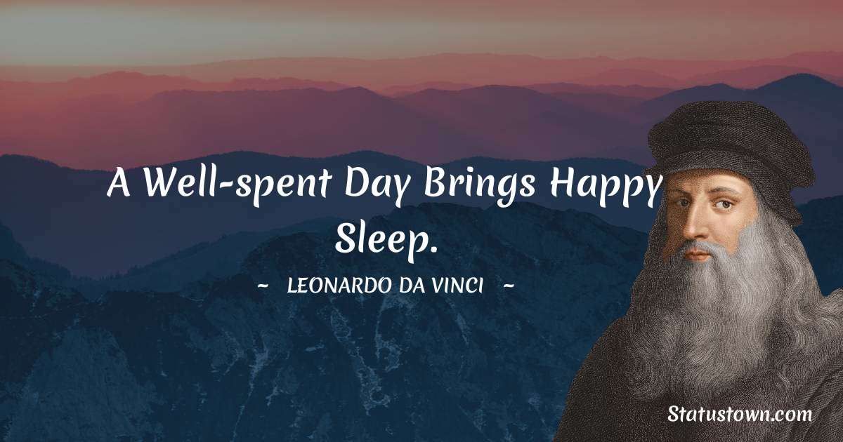 A well-spent day brings happy sleep. - Leonardo da Vinci  quotes