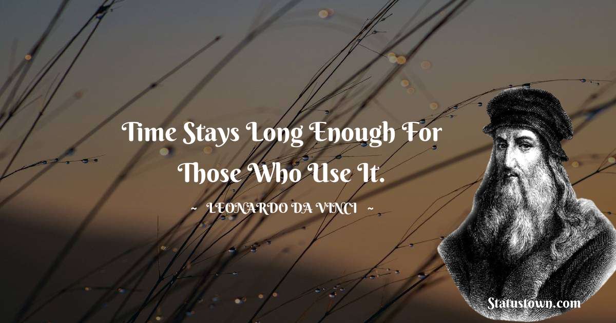 Time stays long enough for those who use it. - Leonardo da Vinci  quotes