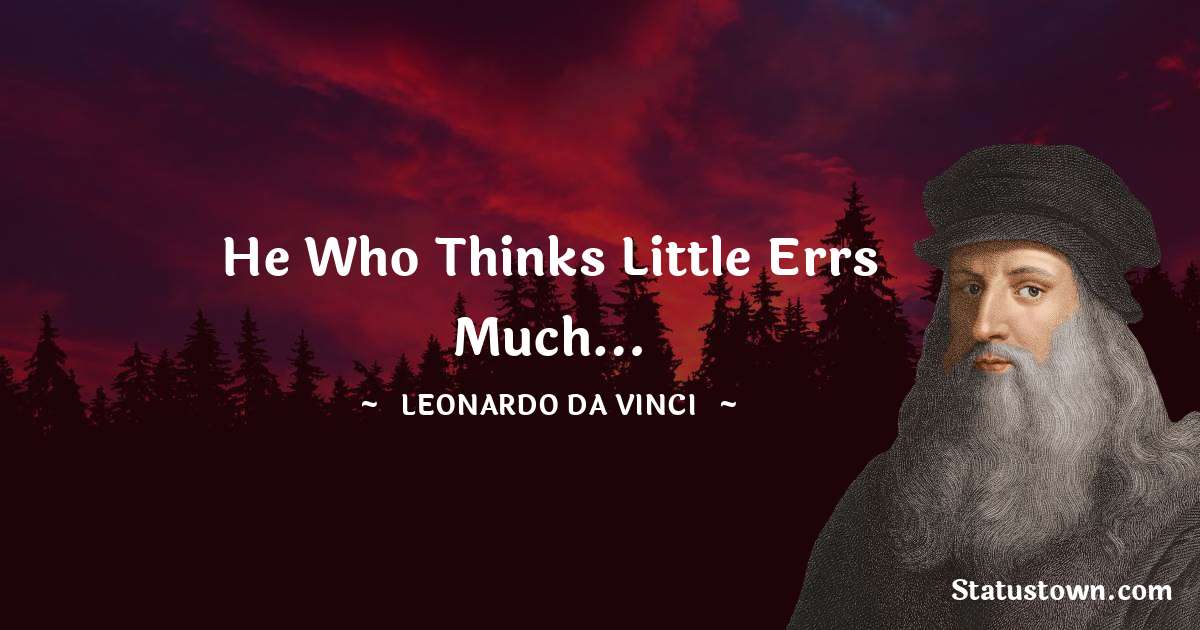 He who thinks little errs much… - Leonardo da Vinci  quotes