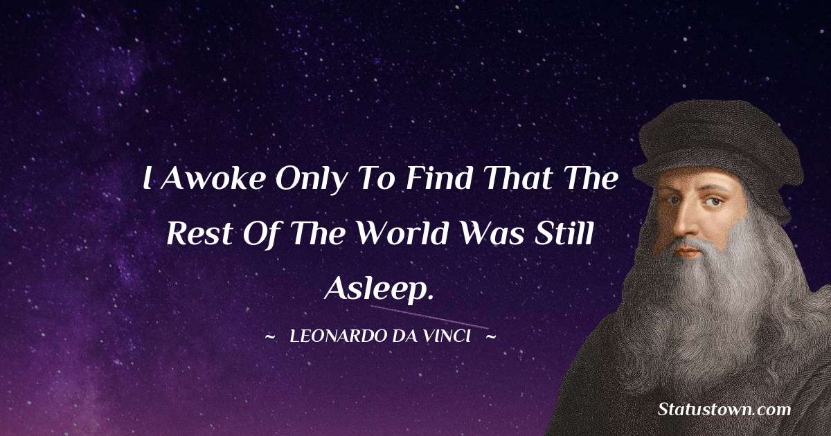 Leonardo da Vinci  Quotes - I awoke only to find that the rest of the world was still asleep.