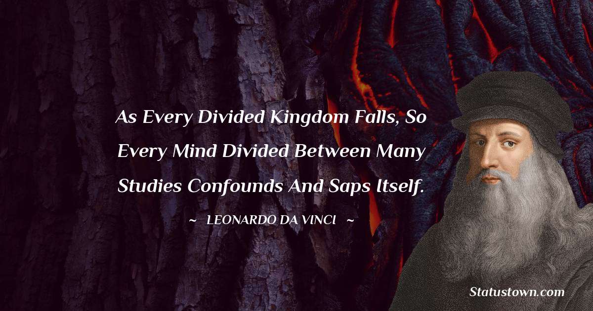 Leonardo da Vinci  Quotes - As every divided kingdom falls, so every mind divided between many studies confounds and saps itself.
