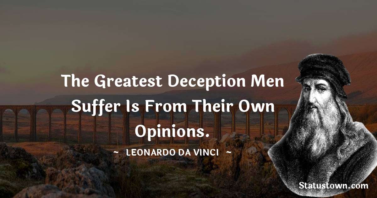 The greatest deception men suffer is from their own opinions. - Leonardo da Vinci  quotes