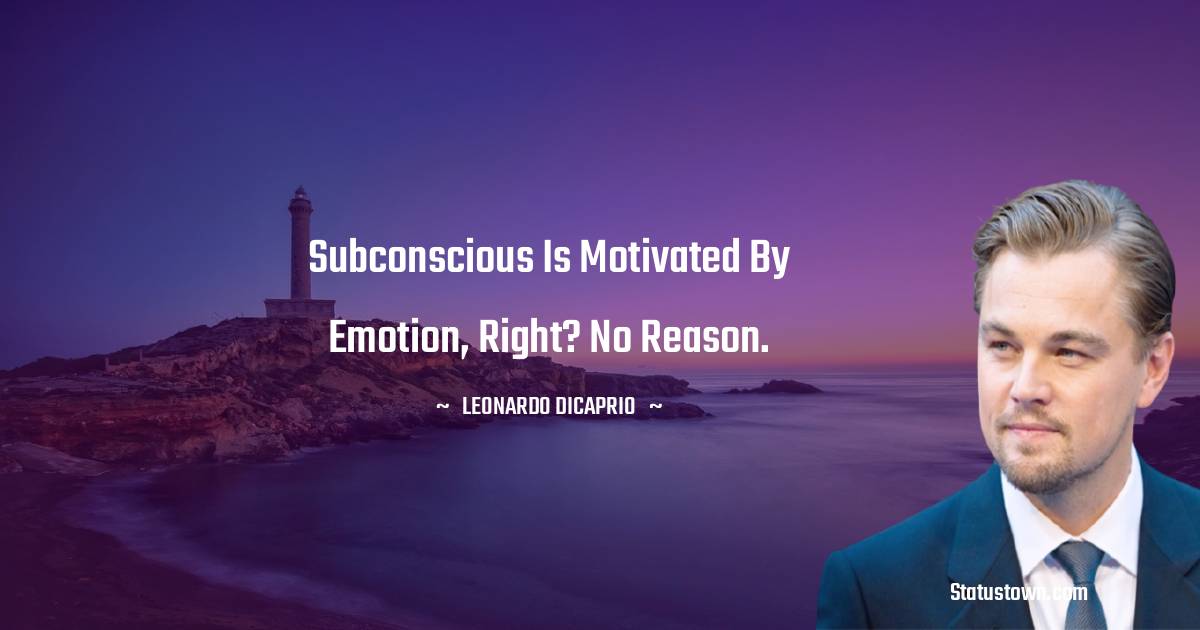 Leonardo DiCaprio Quotes - Subconscious is motivated by emotion, right? No reason.
