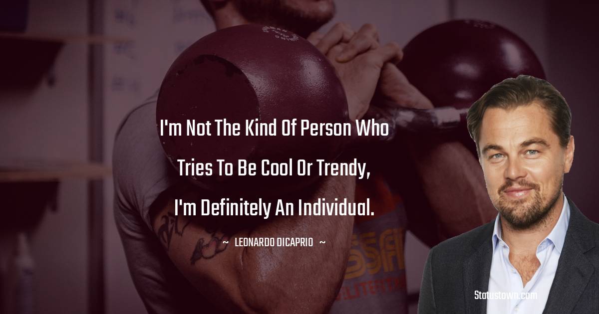Leonardo DiCaprio Quotes - I'm not the kind of person who tries to be cool or trendy, I'm definitely an individual.