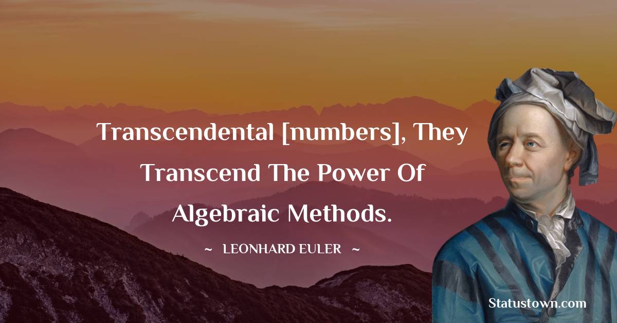 Transcendental [numbers], They transcend the power of algebraic methods. - Leonhard Euler quotes