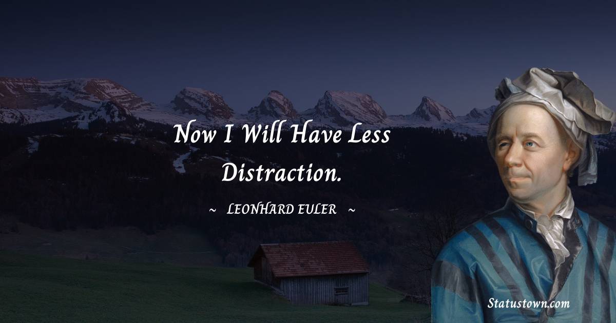 Now I will have less distraction. - Leonhard Euler quotes