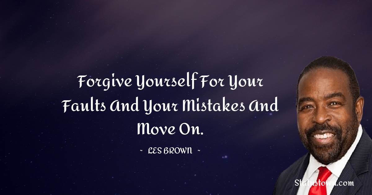 Les Brown Quotes - Forgive yourself for your faults and your mistakes and move on.