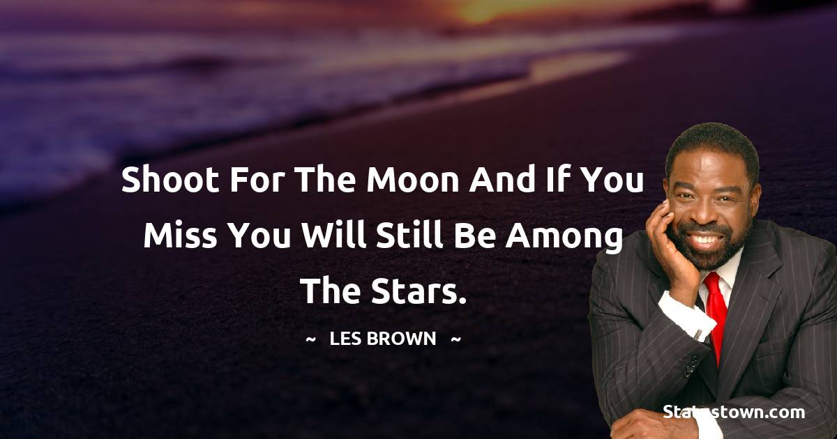Les Brown Quotes - Shoot for the moon and if you miss you will still be among the stars.