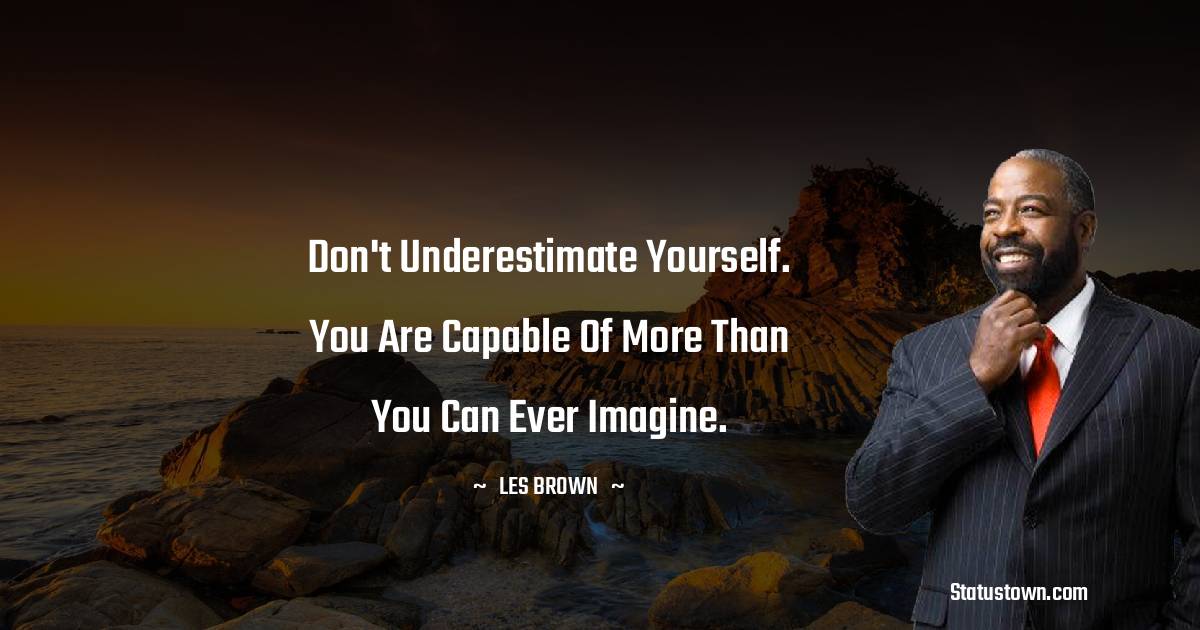 Les Brown Quotes - Don't underestimate yourself. You are capable of more than you can ever imagine.