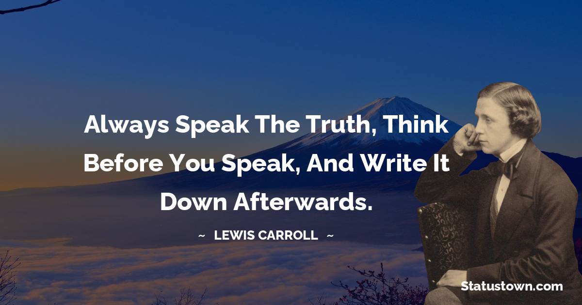 Lewis Carroll Quotes - Always speak the truth, think before you speak, and write it down afterwards.