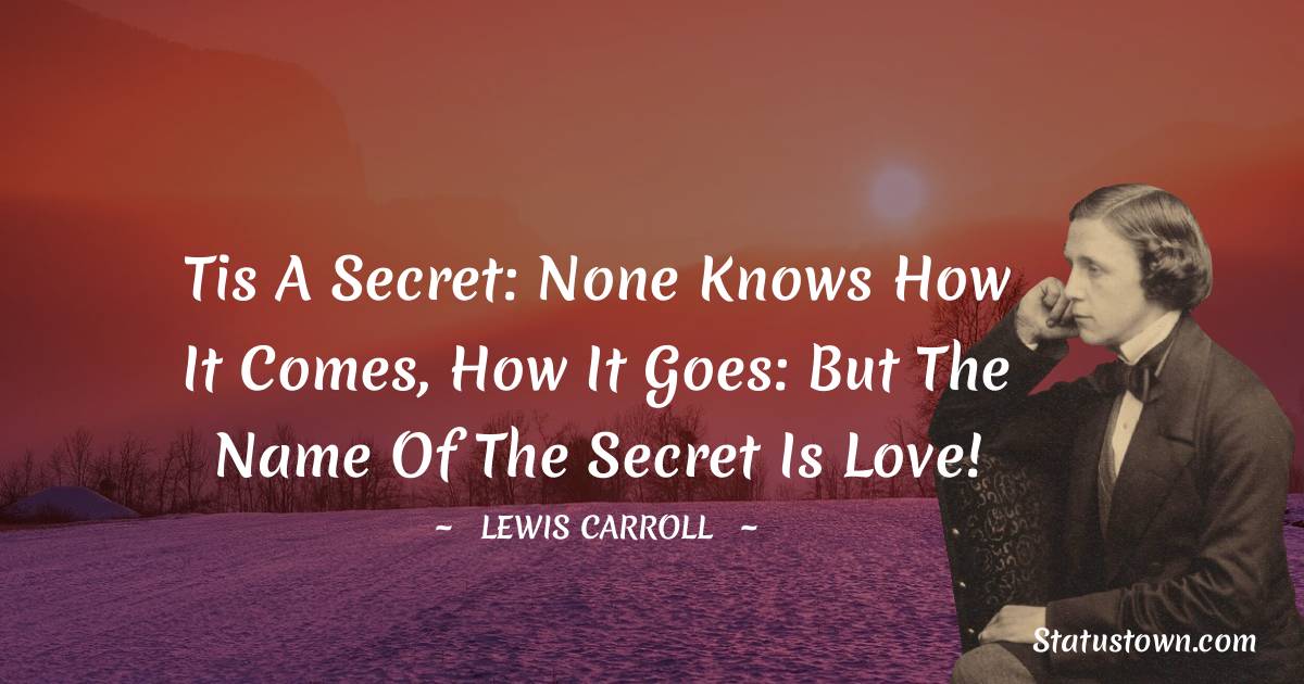 Lewis Carroll Quotes - Tis a secret: none knows how it comes, how it goes: But the name of the secret is Love!