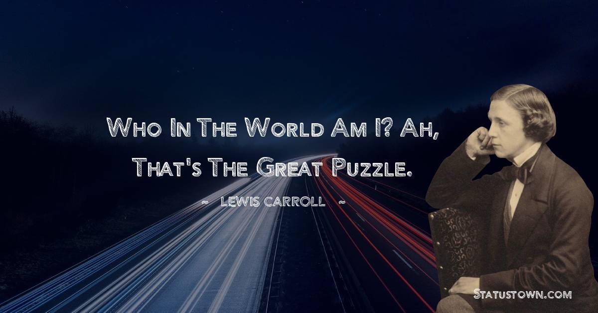 Lewis Carroll Quotes - Who in the world am I? Ah, that's the great puzzle.