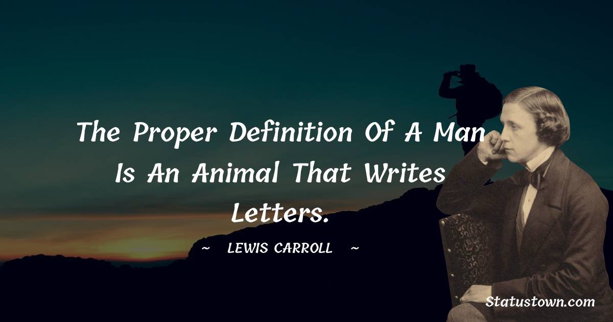 The proper definition of a man is an animal that writes letters. - Lewis Carroll quotes