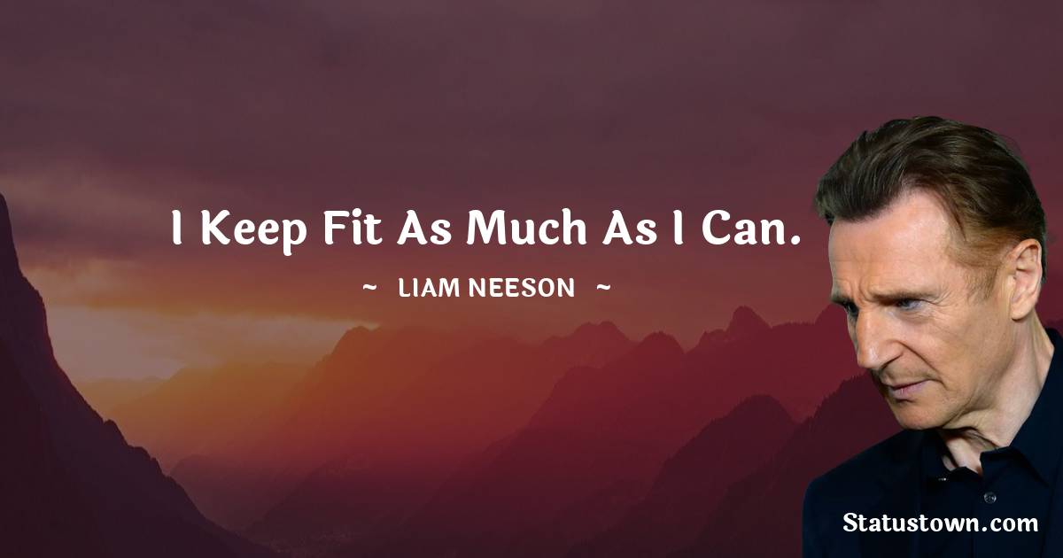 Liam Neeson Quotes - I keep fit as much as I can.