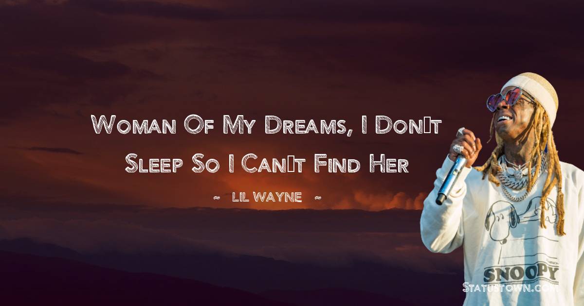 Lil Wayne Quotes - Woman of my dreams, I don’t sleep so I can’t find her