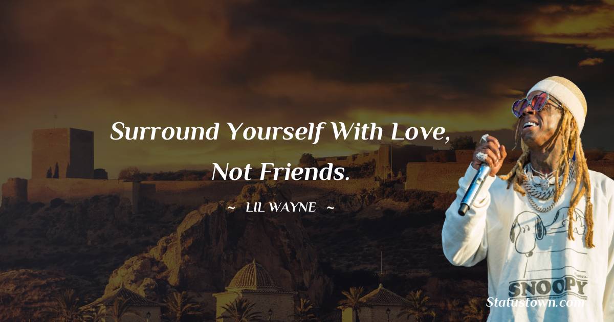 Surround yourself with love, not friends. - Lil Wayne quotes