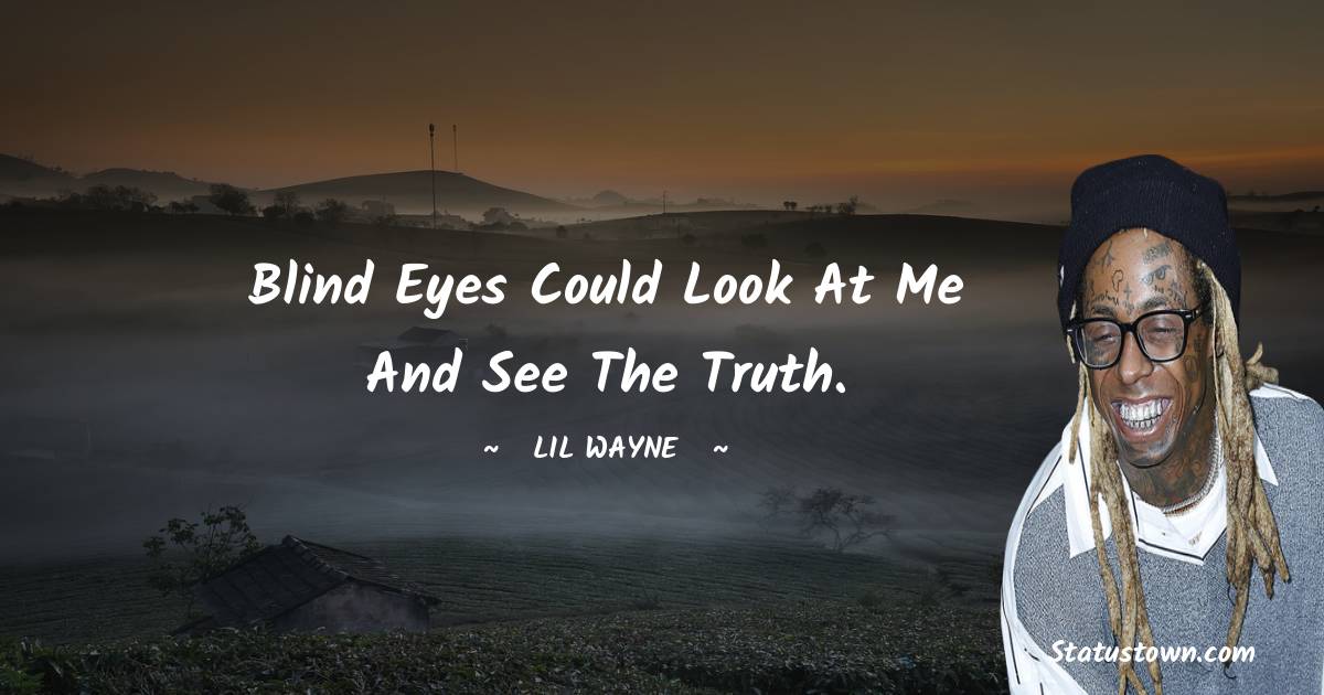 Lil Wayne Quotes - Blind eyes could look at me and see the truth.