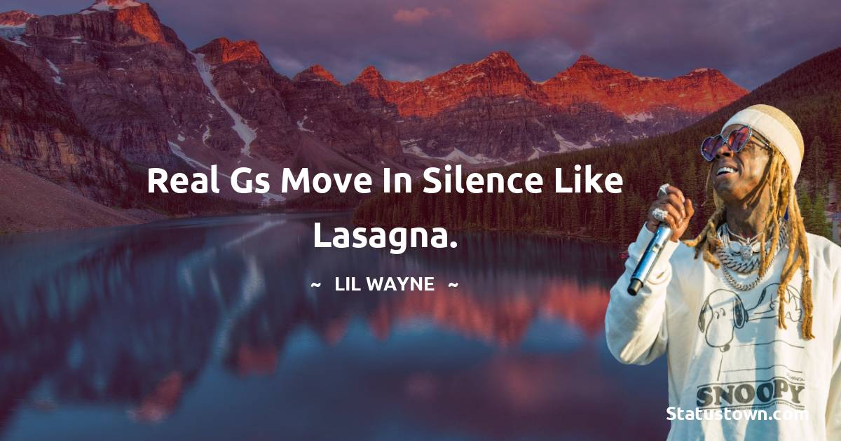Real gs move in silence like lasagna. - Lil Wayne quotes