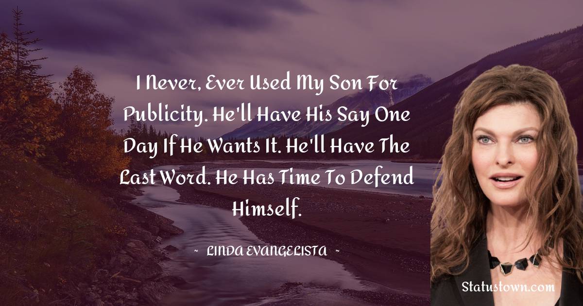 I never, ever used my son for publicity. He'll have his say one day if he wants it. He'll have the last word. He has time to defend himself. - Linda Evangelista quotes