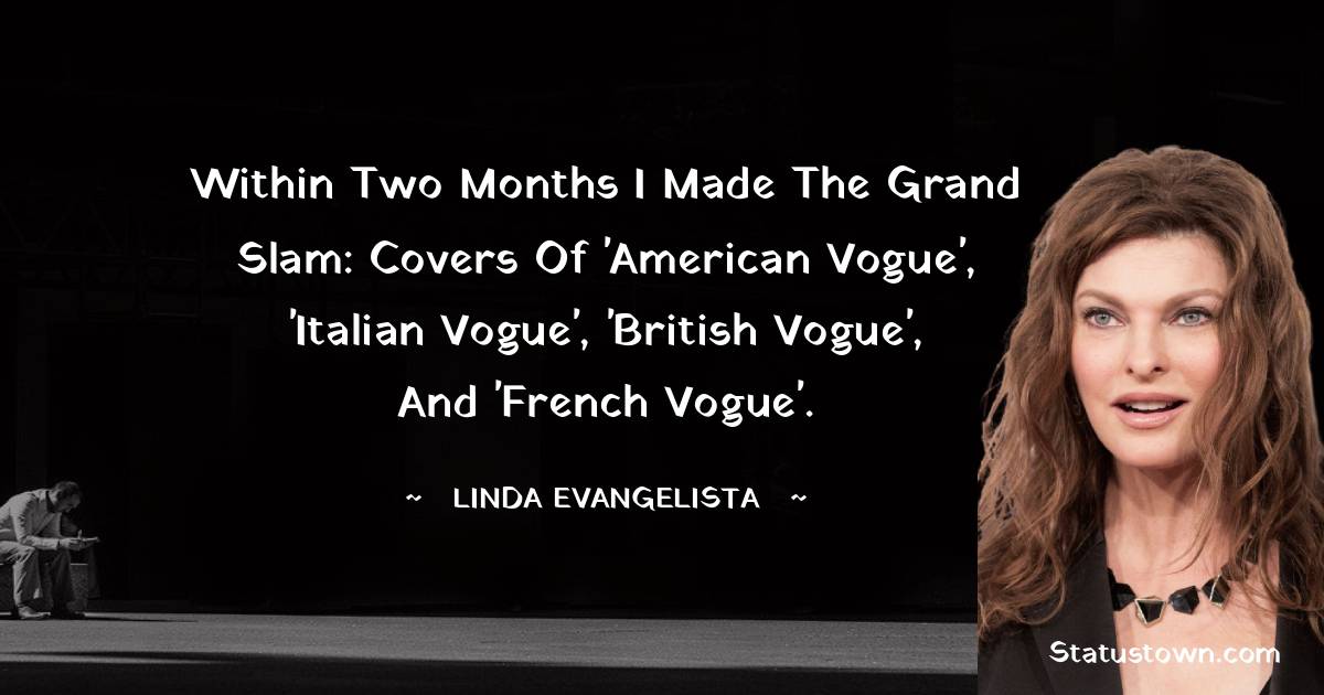 Within two months I made the grand slam: covers of 'American Vogue', 'Italian Vogue', 'British Vogue', and 'French Vogue'. - Linda Evangelista quotes