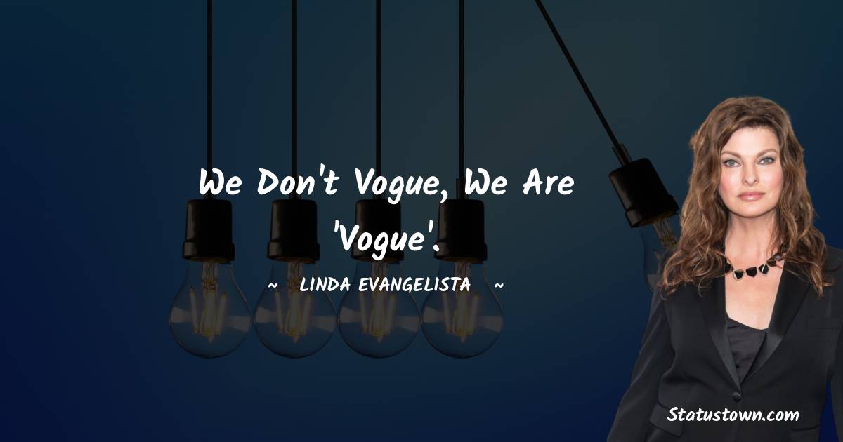 Linda Evangelista Quotes - We don't vogue, we are 'Vogue'.