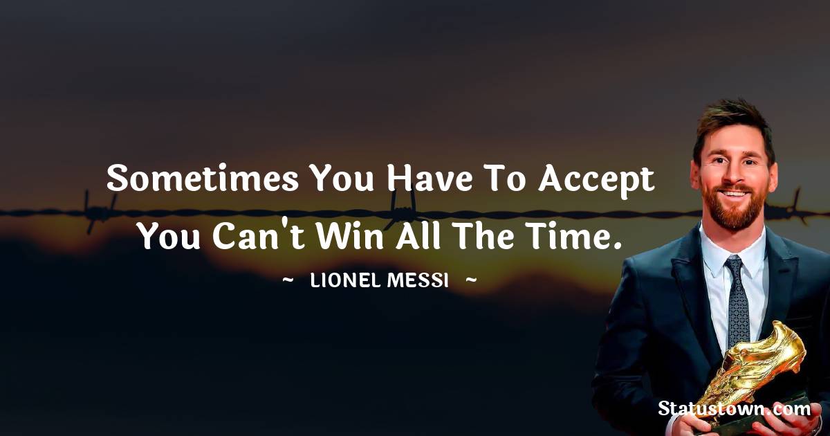 Lionel Messi Quotes - Sometimes you have to accept you can't win all the time.
