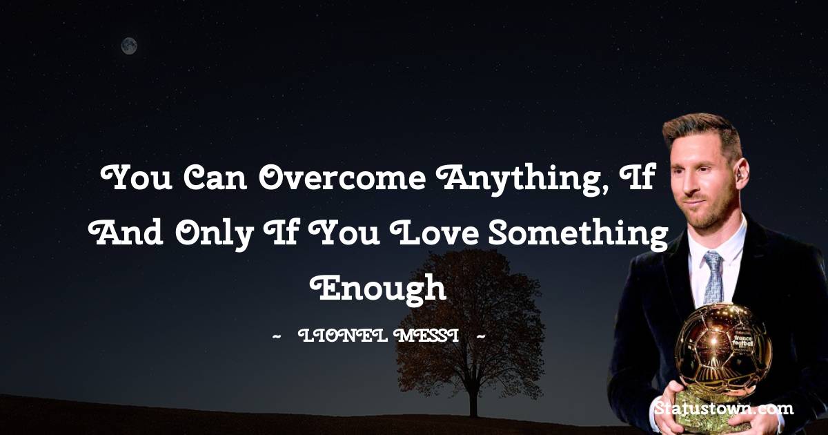 Lionel Messi Quotes - You can overcome anything, if and only if you love something enough