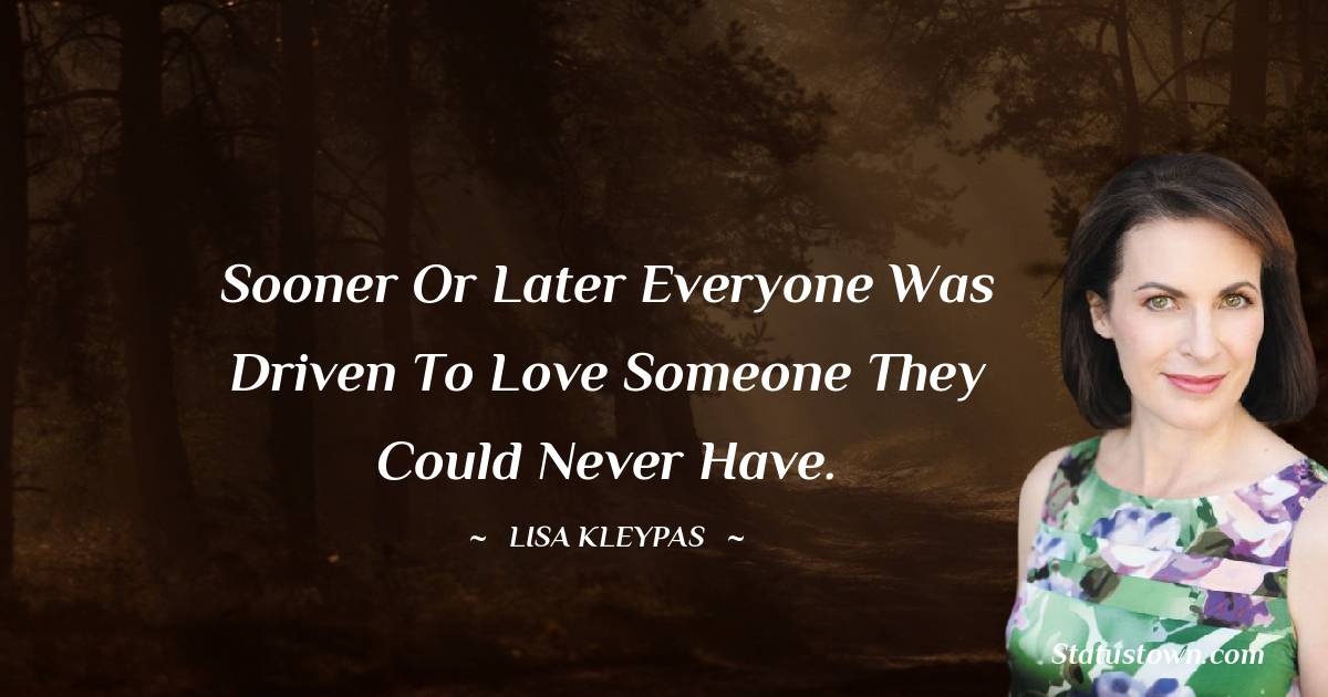 Lisa Kleypas Quotes - Sooner or later everyone was driven to love someone they could never have.