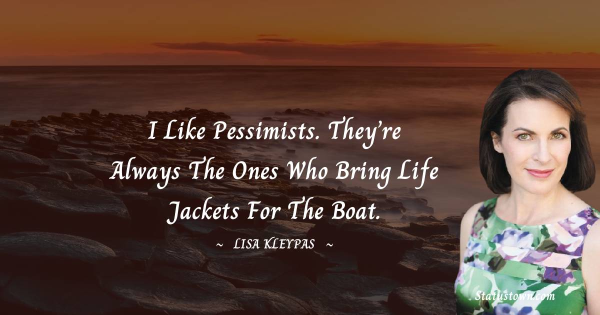 Lisa Kleypas Quotes - I like pessimists. They’re always the ones who bring life jackets for the boat.