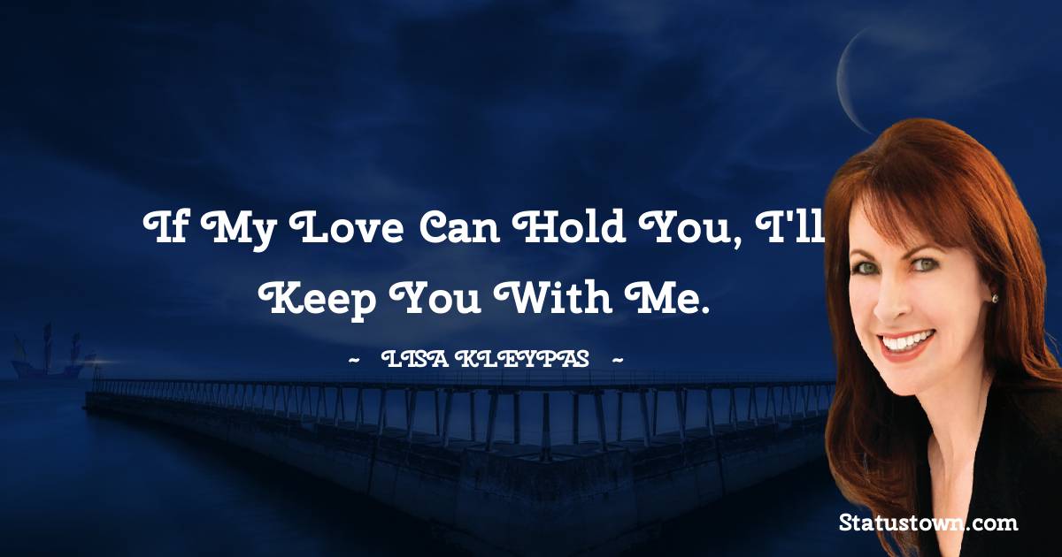 Lisa Kleypas Quotes - If my love can hold you, I'll keep you with me.