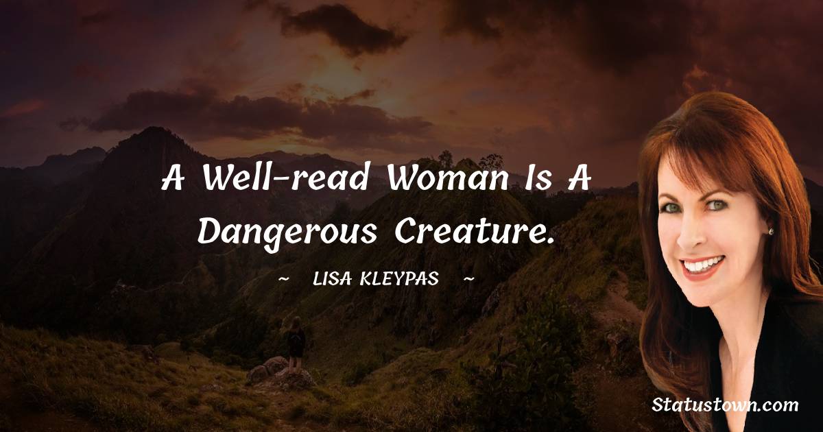 Lisa Kleypas Quotes - A well-read woman is a dangerous creature.